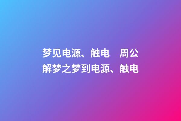 梦见电源、触电　周公解梦之梦到电源、触电